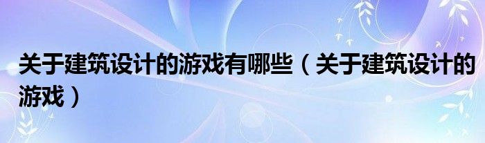 关于建筑设计的游戏有哪些（关于建筑设计的游戏）