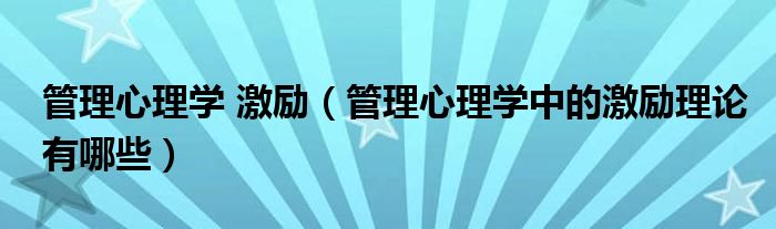 管理心理学 激励（管理心理学中的激励理论有哪些）