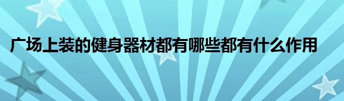 广场上装的健身器材都有哪些都有什么作用