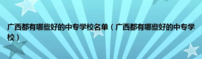 广西都有哪些好的中专学校名单（广西都有哪些好的中专学校）