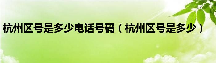 杭州区号是多少电话号码（杭州区号是多少）