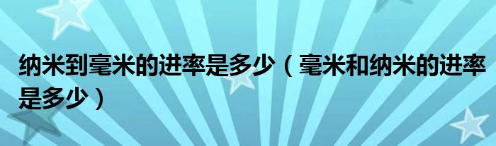 纳米到毫米的进率是多少（毫米和纳米的进率是多少）