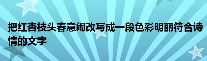 把红杏枝头春意闹改写成一段色彩明丽符合诗情的文字