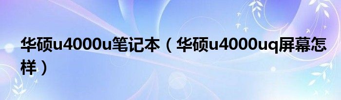 华硕u4000u笔记本（华硕u4000uq屏幕怎样）