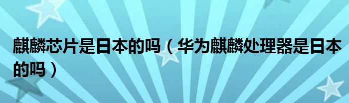 麒麟芯片是日本的吗（华为麒麟处理器是日本的吗）