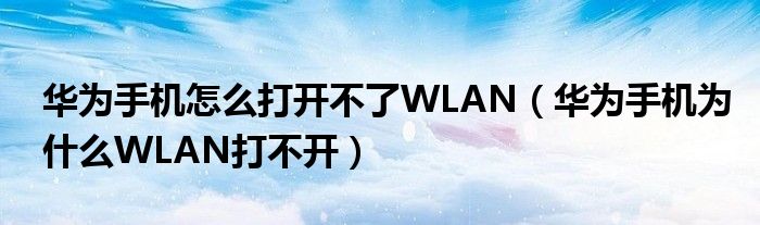 华为手机怎么打开不了WLAN（华为手机为什么WLAN打不开）