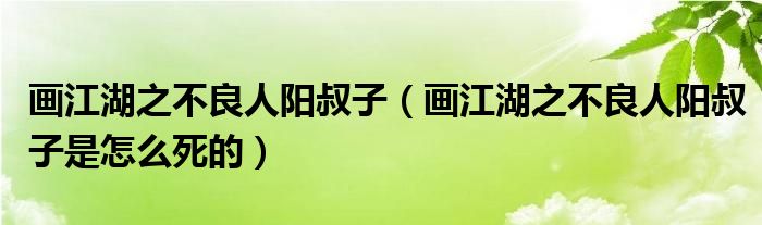 画江湖之不良人阳叔子（画江湖之不良人阳叔子是怎么死的）