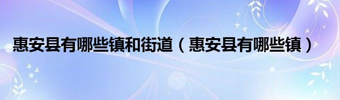 惠安县有哪些镇和街道（惠安县有哪些镇）