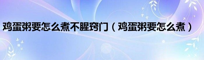 鸡蛋粥要怎么煮不腥窍门（鸡蛋粥要怎么煮）