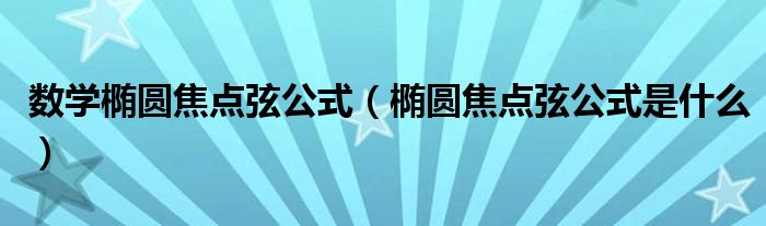 数学椭圆焦点弦公式（椭圆焦点弦公式是什么）