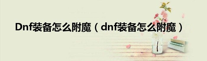 Dnf装备怎么附魔（dnf装备怎么附魔）