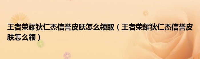 王者荣耀狄仁杰信誉皮肤怎么领取（王者荣耀狄仁杰信誉皮肤怎么领）