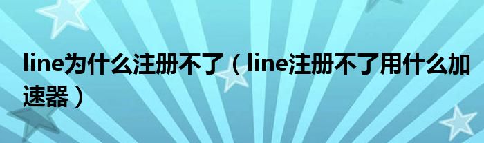 line为什么注册不了（line注册不了用什么加速器）