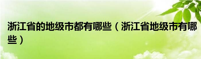 浙江省的地级市都有哪些（浙江省地级市有哪些）