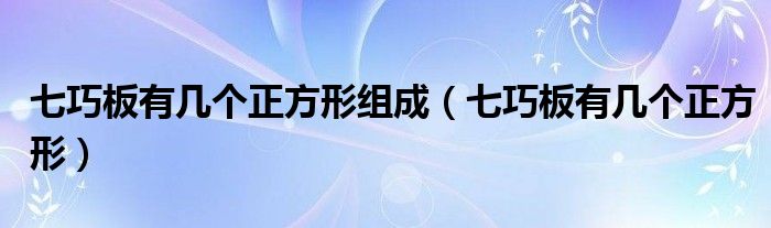 七巧板有几个正方形组成（七巧板有几个正方形）