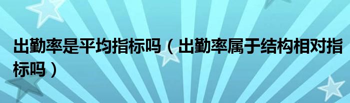 出勤率是平均指标吗（出勤率属于结构相对指标吗）