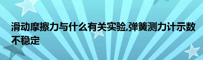 滑动摩擦力与什么有关实验,弹簧测力计示数不稳定