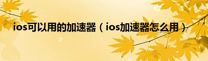 ios可以用的加速器（ios加速器怎么用）