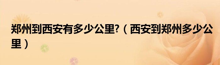 郑州到西安有多少公里?（西安到郑州多少公里）