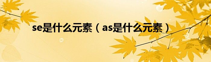 se是什么元素（as是什么元素）