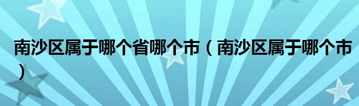 南沙区属于哪个省哪个市（南沙区属于哪个市）