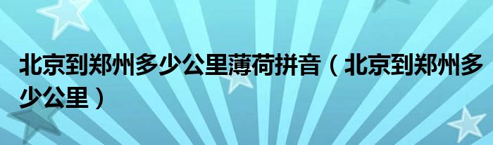 北京到郑州多少公里薄荷拼音（北京到郑州多少公里）