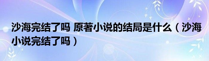 沙海完结了吗 原著小说的结局是什么（沙海小说完结了吗）