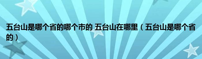 五台山是哪个省的哪个市的 五台山在哪里（五台山是哪个省的）