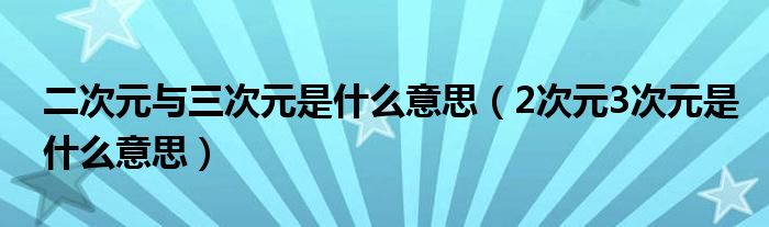 二次元与三次元是什么意思（2次元3次元是什么意思）