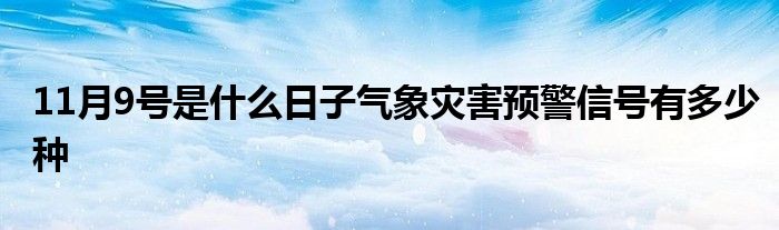 11月9号是什么日子气象灾害预警信号有多少种