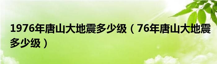 1976年唐山大地震多少级（76年唐山大地震多少级）