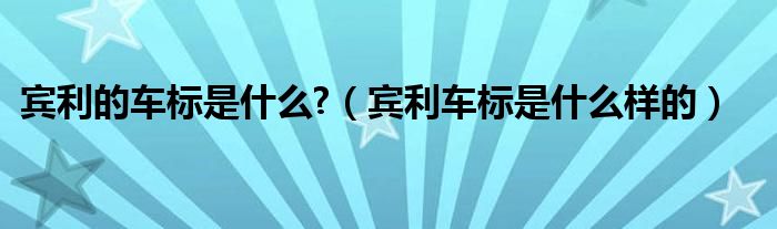 宾利的车标是什么?（宾利车标是什么样的）