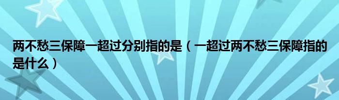 两不愁三保障一超过分别指的是（一超过两不愁三保障指的是什么）