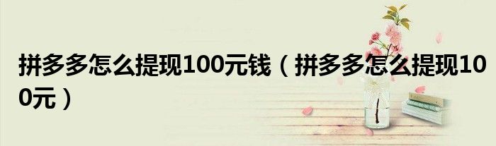 拼多多怎么提现100元钱（拼多多怎么提现100元）