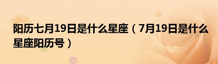 阳历七月19日是什么星座（7月19日是什么星座阳历号）