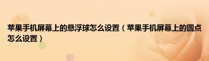 苹果手机屏幕上的悬浮球怎么设置（苹果手机屏幕上的圆点怎么设置）