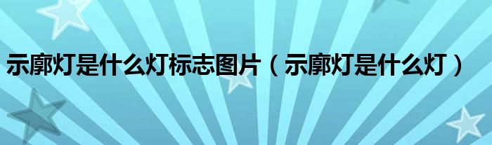 示廓灯是什么灯标志图片（示廓灯是什么灯）