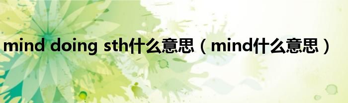 mind doing sth什么意思（mind什么意思）