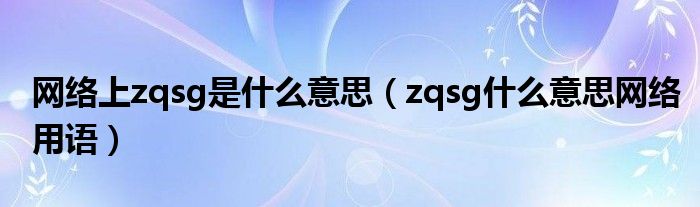 网络上zqsg是什么意思（zqsg什么意思网络用语）