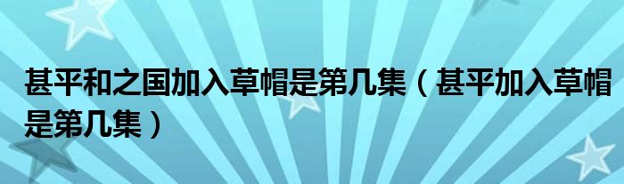 甚平和之国加入草帽是第几集（甚平加入草帽是第几集）