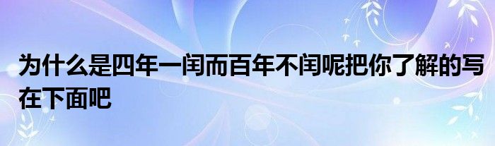 为什么是四年一闰而百年不闰呢把你了解的写在下面吧