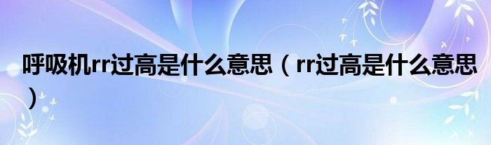 呼吸机rr过高是什么意思（rr过高是什么意思）