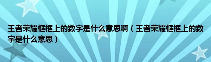 王者荣耀框框上的数字是什么意思啊（王者荣耀框框上的数字是什么意思）