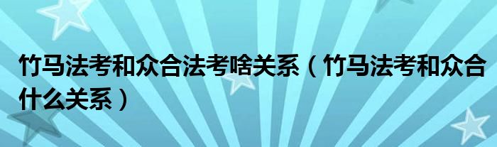 竹马法考和众合法考啥关系（竹马法考和众合什么关系）