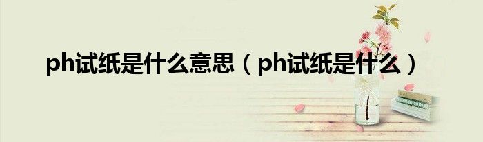 ph试纸是什么意思（ph试纸是什么）