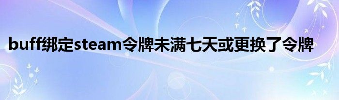 buff绑定steam令牌未满七天或更换了令牌