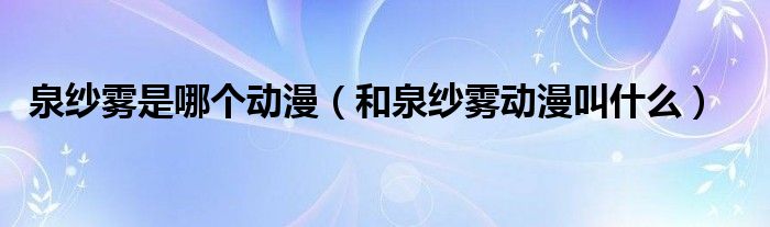 泉纱雾是哪个动漫（和泉纱雾动漫叫什么）