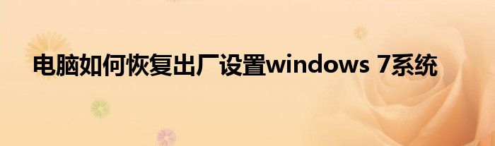 电脑如何恢复出厂设置windows 7系统