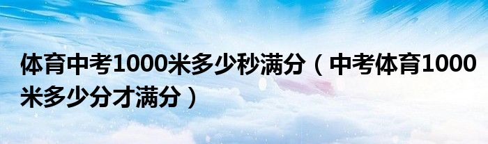 体育中考1000米多少秒满分（中考体育1000米多少分才满分）