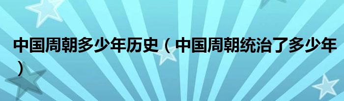 中国周朝多少年历史（中国周朝统治了多少年）